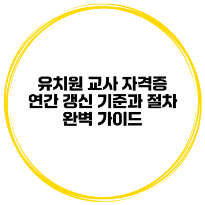 유치원 교사 자격증 연간 갱신 기준과 절차 완벽 가이드