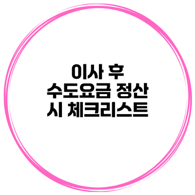 이사 후 수도요금 정산 시 체크리스트