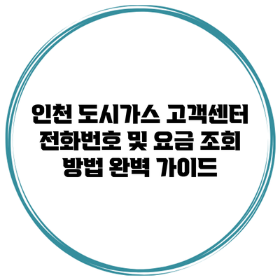 인천 도시가스 고객센터 전화번호 및 요금 조회 방법 완벽 가이드
