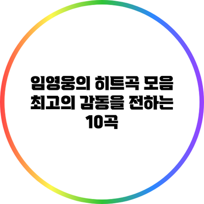 임영웅의 히트곡 모음: 최고의 감동을 전하는 10곡