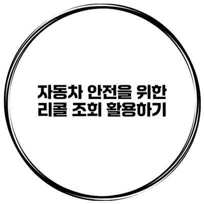자동차 안전을 위한 리콜 조회 활용하기