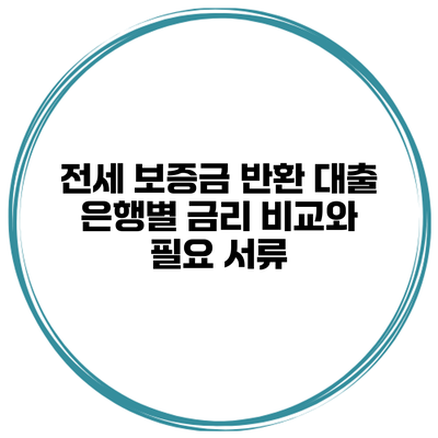 전세 보증금 반환 대출 은행별 금리 비교와 필요 서류