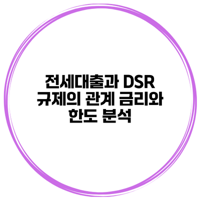 전세대출과 DSR 규제의 관계 금리와 한도 분석