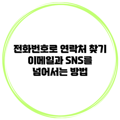 전화번호로 연락처 찾기: 이메일과 SNS를 넘어서는 방법