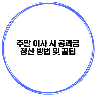 주말 이사 시 공과금 정산 방법 및 꿀팁