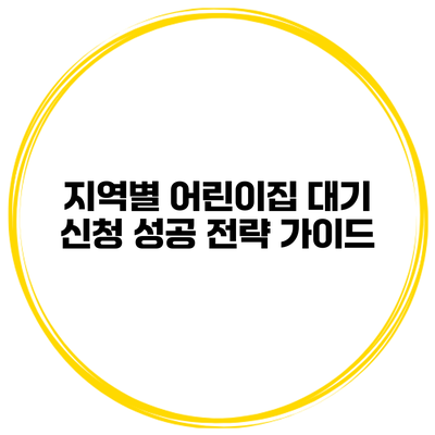 지역별 어린이집 대기 신청 성공 전략 가이드