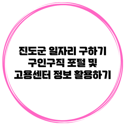 진도군 일자리 구하기: 구인구직 포털 및 고용센터 정보 활용하기