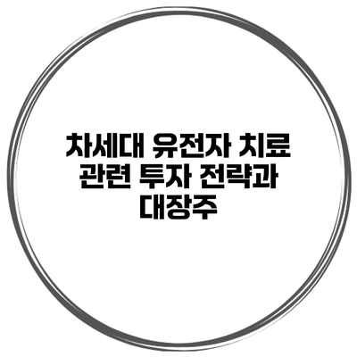 차세대 유전자 치료 관련 투자 전략과 대장주