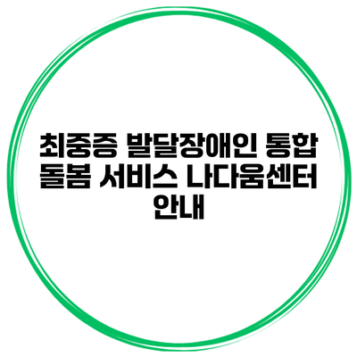 최중증 발달장애인 통합 돌봄 서비스 나다움센터 안내