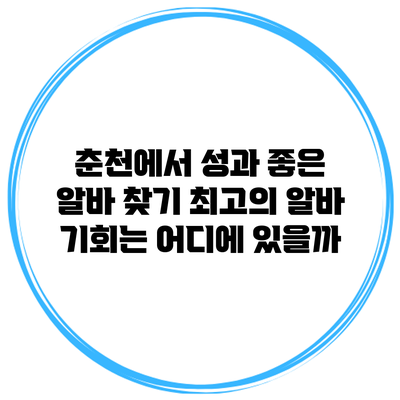 춘천에서 성과 좋은 알바 찾기: 최고의 알바 기회는 어디에 있을까?