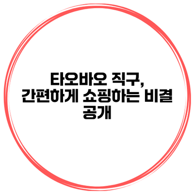 타오바오 직구, 간편하게 쇼핑하는 비결 공개