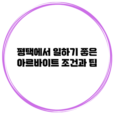 평택에서 일하기 좋은 아르바이트 조건과 팁