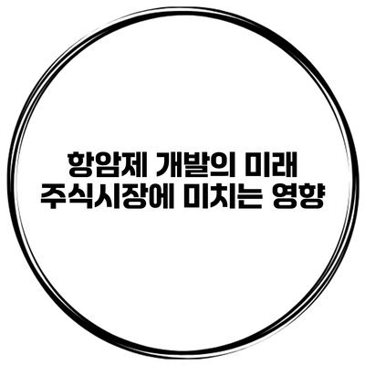 항암제 개발의 미래 주식시장에 미치는 영향