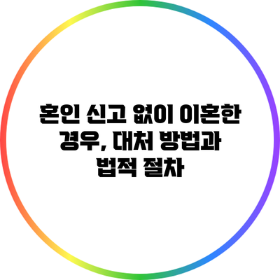 혼인 신고 없이 이혼한 경우, 대처 방법과 법적 절차