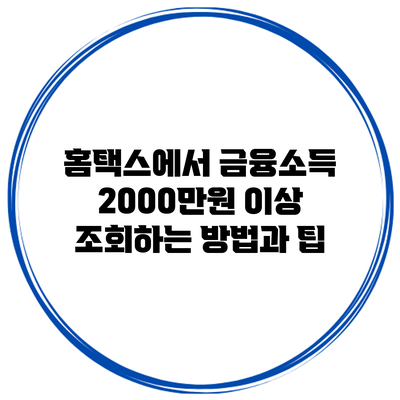 홈택스에서 금융소득 2000만원 이상 조회하는 방법과 팁