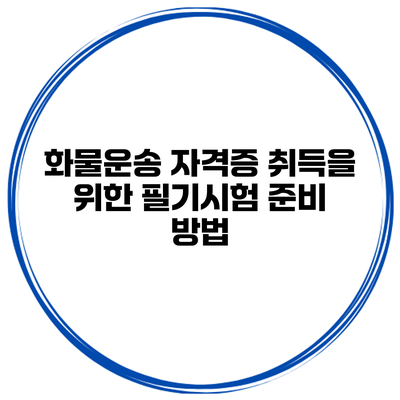 화물운송 자격증 취득을 위한 필기시험 준비 방법