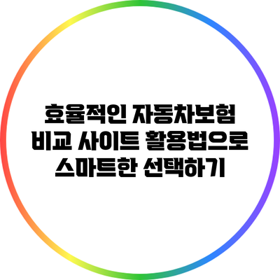 효율적인 자동차보험 비교 사이트 활용법으로 스마트한 선택하기