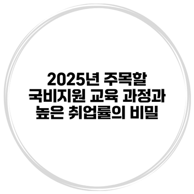2025년 주목할 국비지원 교육 과정과 높은 취업률의 비밀