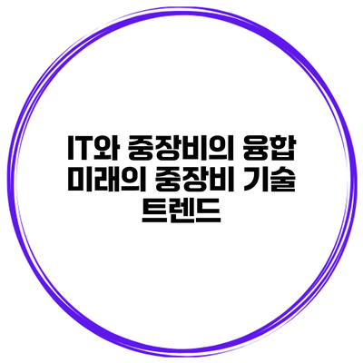 IT와 중장비의 융합: 미래의 중장비 기술 트렌드