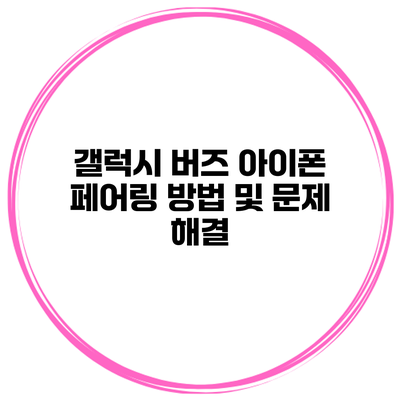 갤럭시 버즈 아이폰 페어링 방법 및 문제 해결