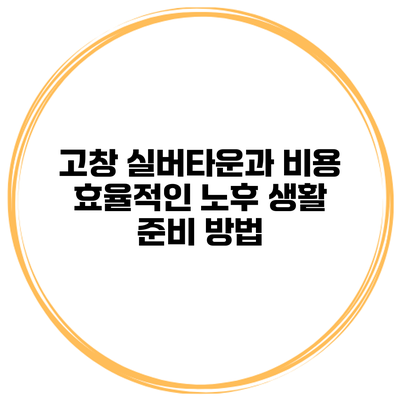 고창 실버타운과 비용 효율적인 노후 생활 준비 방법