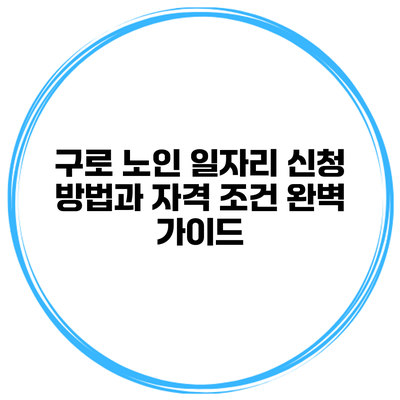 구로 노인 일자리 신청 방법과 자격 조건 완벽 가이드