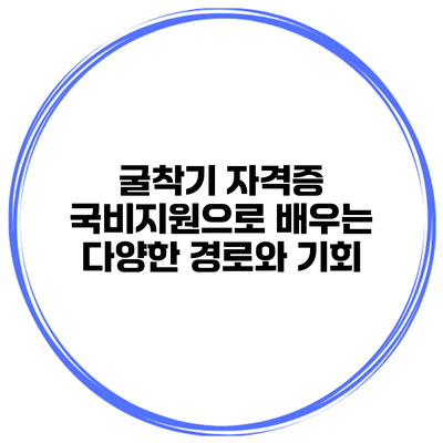 굴착기 자격증 국비지원으로 배우는 다양한 경로와 기회
