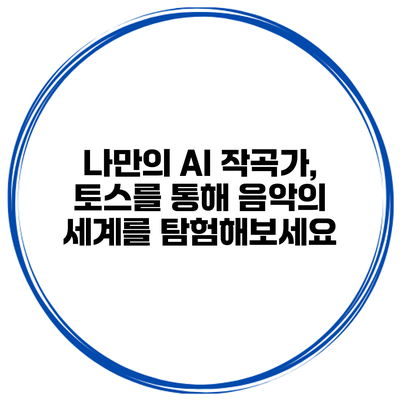 나만의 AI 작곡가, 토스를 통해 음악의 세계를 탐험해보세요