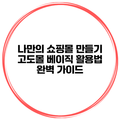 나만의 쇼핑몰 만들기: 고도몰 베이직 활용법 완벽 가이드