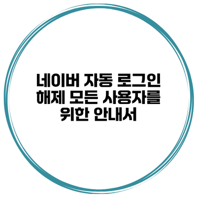 네이버 자동 로그인 해제 모든 사용자를 위한 안내서
