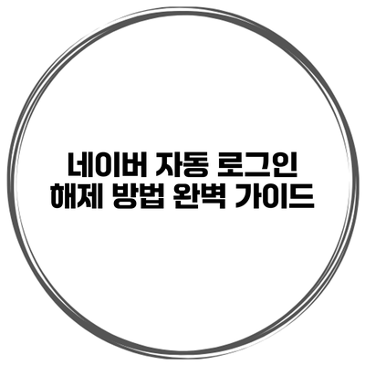 네이버 자동 로그인 해제 방법 완벽 가이드