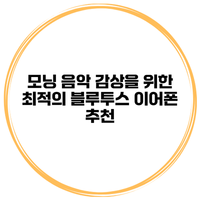 모닝 음악 감상을 위한 최적의 블루투스 이어폰 추천