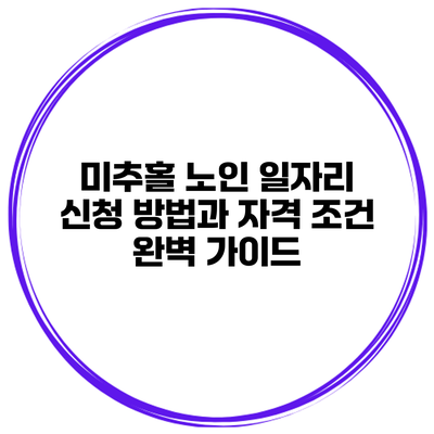 미추홀 노인 일자리 신청 방법과 자격 조건 완벽 가이드