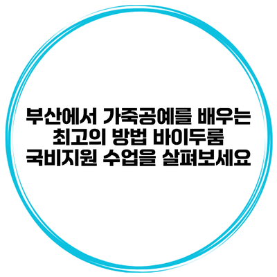 부산에서 가죽공예를 배우는 최고의 방법: 바이두룸 국비지원 수업을 살펴보세요