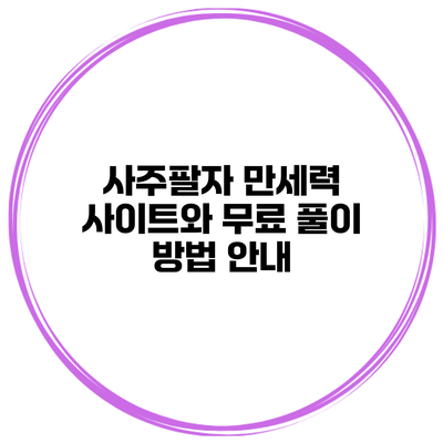 사주팔자 만세력 사이트와 무료 풀이 방법 안내