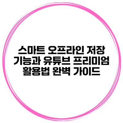 스마트 오프라인 저장 기능과 유튜브 프리미엄 활용법 완벽 가이드