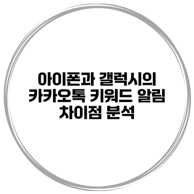 아이폰과 갤럭시의 카카오톡 키워드 알림 차이점 분석