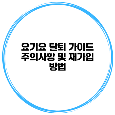 요기요 탈퇴 가이드: 주의사항 및 재가입 방법