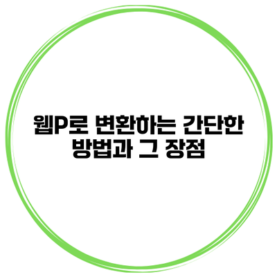 웹P로 변환하는 간단한 방법과 그 장점