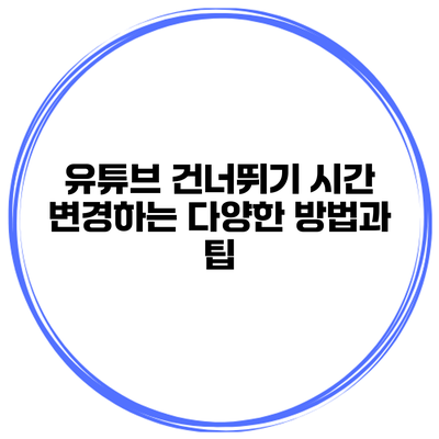 유튜브 건너뛰기 시간 변경하는 다양한 방법과 팁