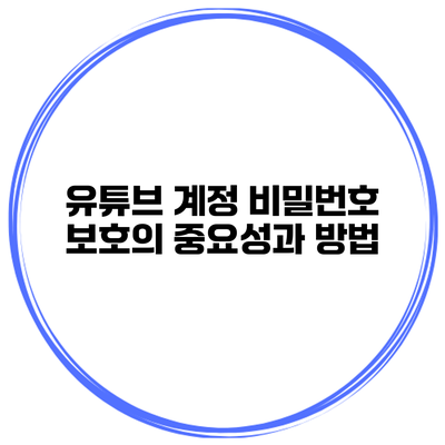 유튜브 계정 비밀번호 보호의 중요성과 방법