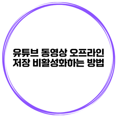유튜브 동영상 오프라인 저장 비활성화하는 방법