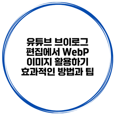 유튜브 브이로그 편집에서 WebP 이미지 활용하기: 효과적인 방법과 팁