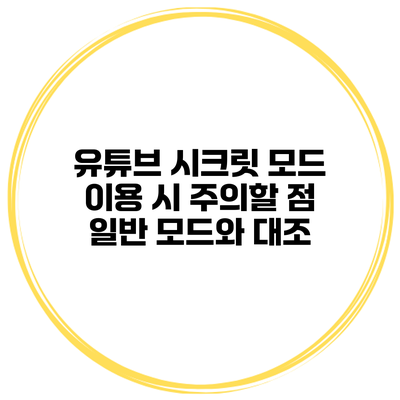 유튜브 시크릿 모드 이용 시 주의할 점 일반 모드와 대조