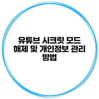 유튜브 시크릿 모드 해제 및 개인정보 관리 방법