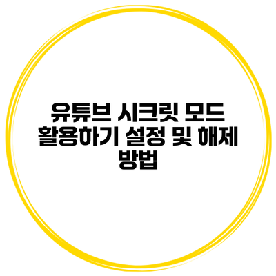 유튜브 시크릿 모드 활용하기 설정 및 해제 방법