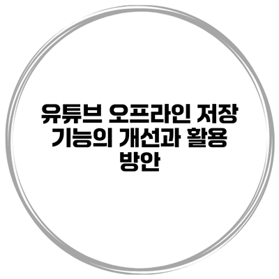 유튜브 오프라인 저장 기능의 개선과 활용 방안