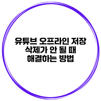 유튜브 오프라인 저장 삭제가 안 될 때 해결하는 방법