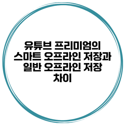 유튜브 프리미엄의 스마트 오프라인 저장과 일반 오프라인 저장 차이