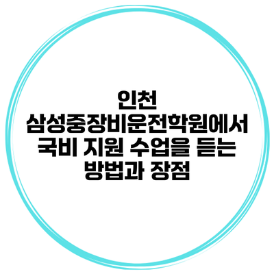 인천 삼성중장비운전학원에서 국비 지원 수업을 듣는 방법과 장점